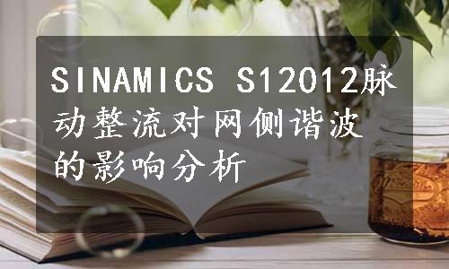 SINAMICS S12012脉动整流对网侧谐波的影响分析