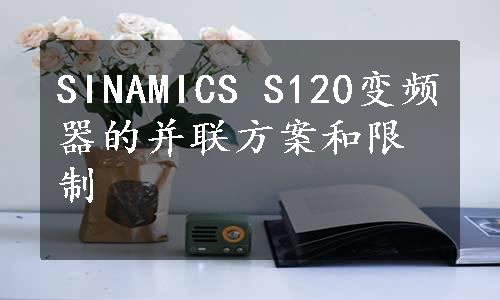 SINAMICS S120变频器的并联方案和限制