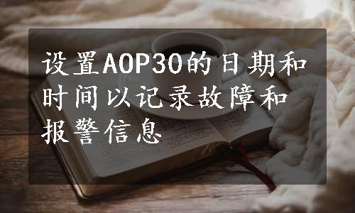 设置AOP30的日期和时间以记录故障和报警信息