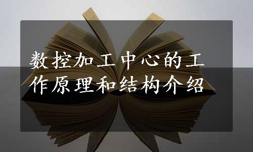 数控加工中心的工作原理和结构介绍