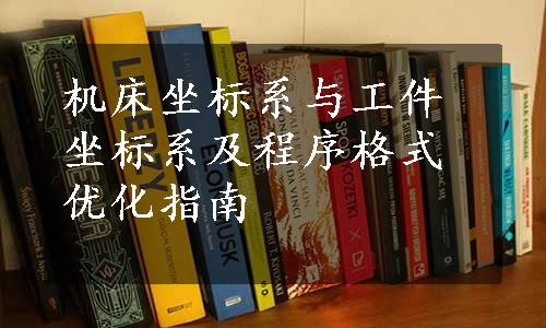 机床坐标系与工件坐标系及程序格式优化指南