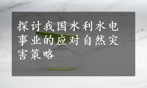 探讨我国水利水电事业的应对自然灾害策略