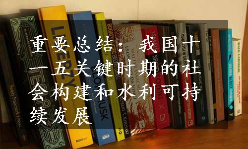 重要总结：我国十一五关键时期的社会构建和水利可持续发展