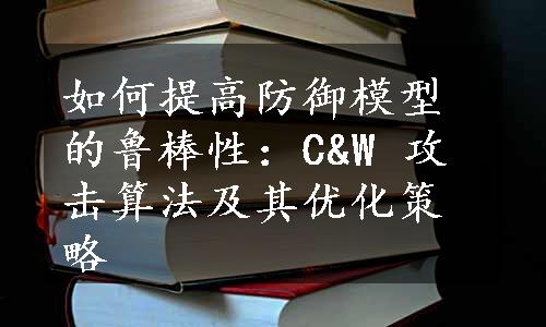 如何提高防御模型的鲁棒性：C&W 攻击算法及其优化策略