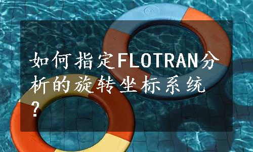 如何指定FLOTRAN分析的旋转坐标系统？