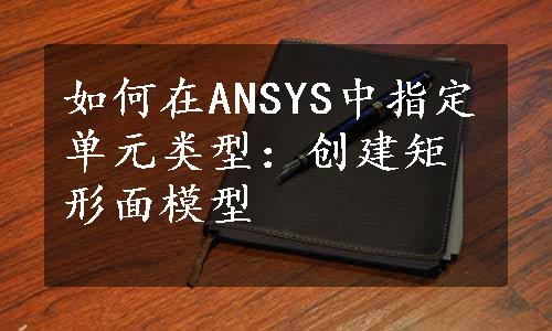 如何在ANSYS中指定单元类型：创建矩形面模型