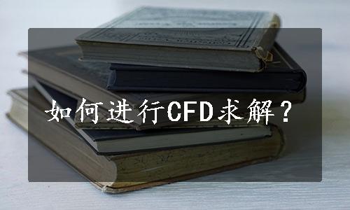 如何进行CFD求解？