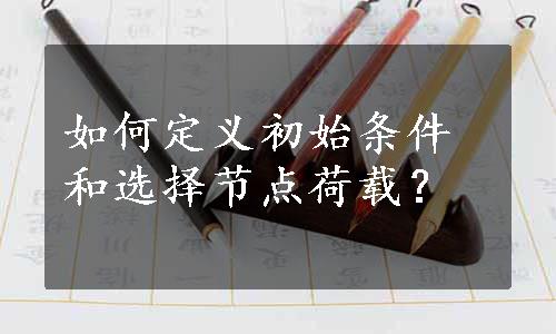 如何定义初始条件和选择节点荷载？