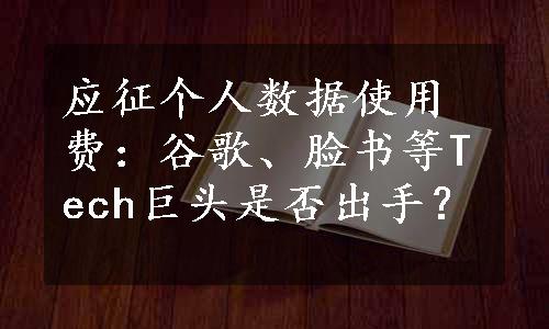 应征个人数据使用费：谷歌、脸书等Tech巨头是否出手？