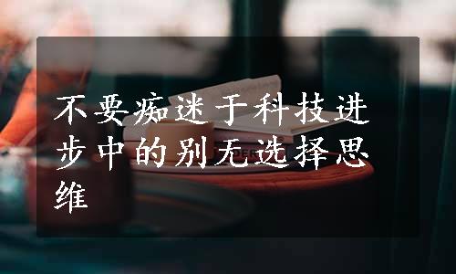 不要痴迷于科技进步中的别无选择思维