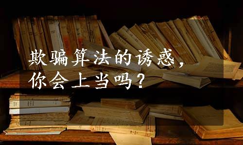 欺骗算法的诱惑，你会上当吗？