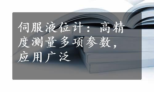 伺服液位计：高精度测量多项参数，应用广泛