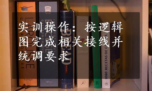 实训操作：按逻辑图完成相关接线并统调要求