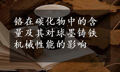 铬在碳化物中的含量及其对球墨铸铁机械性能的影响