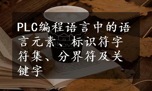 PLC编程语言中的语言元素、标识符字符集、分界符及关键字