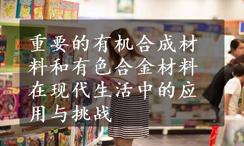 重要的有机合成材料和有色合金材料在现代生活中的应用与挑战