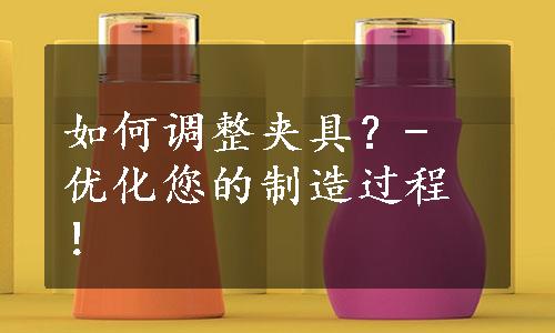 如何调整夹具？- 优化您的制造过程！