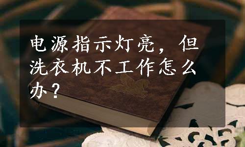 电源指示灯亮，但洗衣机不工作怎么办？