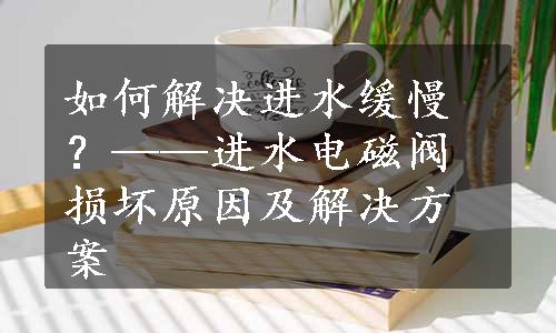 如何解决进水缓慢？——进水电磁阀损坏原因及解决方案