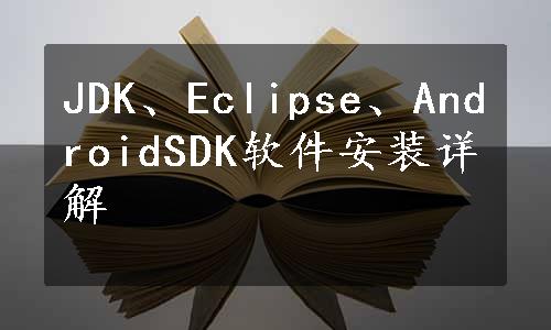 JDK、Eclipse、AndroidSDK软件安装详解