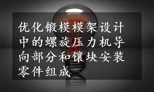 优化锻模模架设计中的螺旋压力机导向部分和镶块安装零件组成