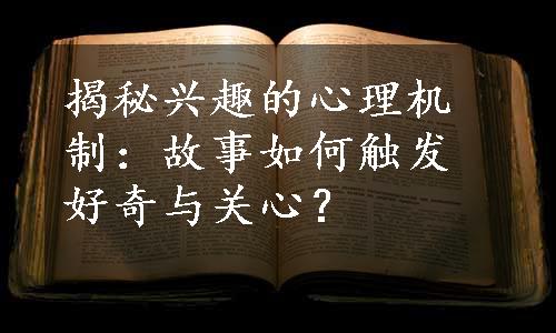 揭秘兴趣的心理机制：故事如何触发好奇与关心？