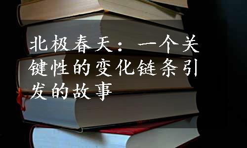 北极春天：一个关键性的变化链条引发的故事