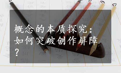 概念的本质探究：如何突破创作屏障？