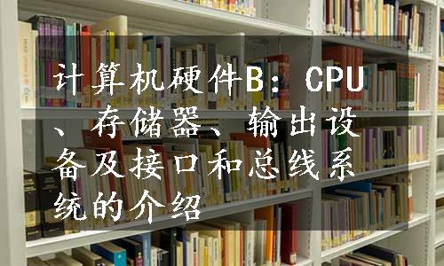 计算机硬件B：CPU、存储器、输出设备及接口和总线系统的介绍