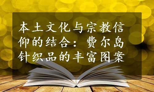 本土文化与宗教信仰的结合：费尔岛针织品的丰富图案