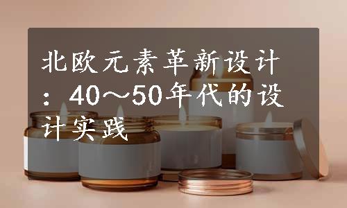 北欧元素革新设计：40～50年代的设计实践