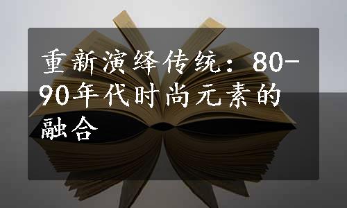 重新演绎传统：80-90年代时尚元素的融合