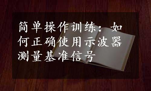 简单操作训练：如何正确使用示波器测量基准信号