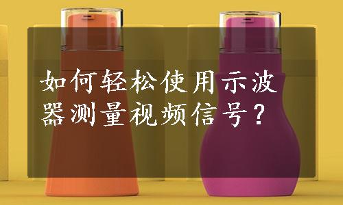 如何轻松使用示波器测量视频信号？