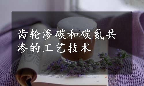 齿轮渗碳和碳氮共渗的工艺技术