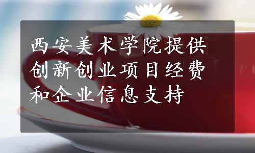 西安美术学院提供创新创业项目经费和企业信息支持