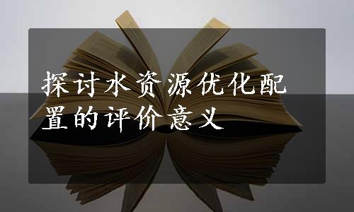 探讨水资源优化配置的评价意义