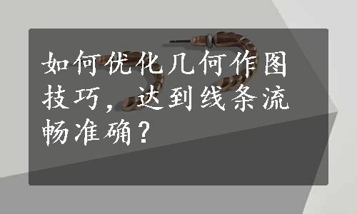 如何优化几何作图技巧，达到线条流畅准确？