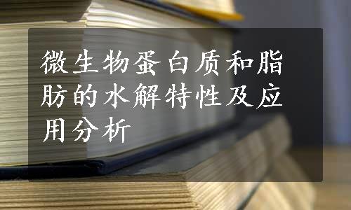 微生物蛋白质和脂肪的水解特性及应用分析