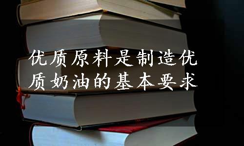 优质原料是制造优质奶油的基本要求