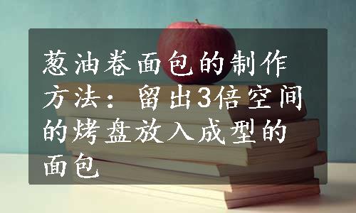 葱油卷面包的制作方法：留出3倍空间的烤盘放入成型的面包