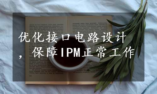 优化接口电路设计，保障IPM正常工作