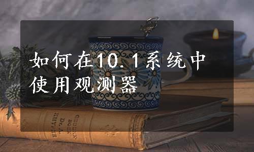 如何在10.1系统中使用观测器