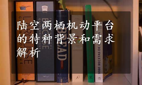 陆空两栖机动平台的特种背景和需求解析