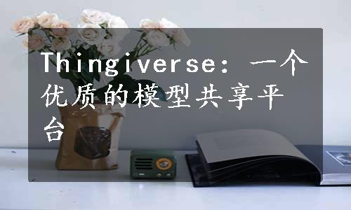 Thingiverse：一个优质的模型共享平台