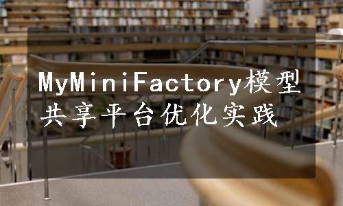 MyMiniFactory模型共享平台优化实践