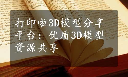 打印啦3D模型分享平台：优质3D模型资源共享