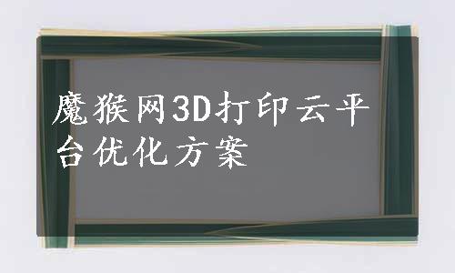 魔猴网3D打印云平台优化方案