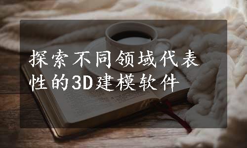 探索不同领域代表性的3D建模软件