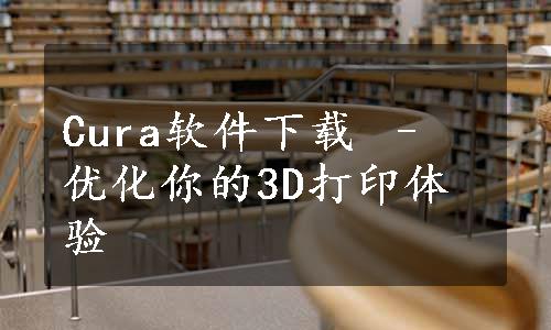 Cura软件下载 – 优化你的3D打印体验